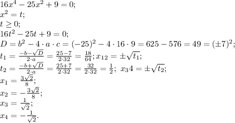 16x^4-25x^2+9=0;\\&#10;x^2=t;\\&#10;t\geq0;\\&#10;16t^2-25t+9=0;\\&#10;D=b^2-4\cdot a\cdot c=(-25)^2-4\cdot16\cdot9=625-576=49=(\pm7)^2;\\&#10;t_1=\frac{-b-\sqrt D}{2\cdot a}=\frac{25-7}{2\cdot32}=\frac{18}{64};&#10;x_1_2=\pm\sqrt{t_1};\\&#10;t_2=\frac{-b+\sqrt D}{2\cdot a}=\frac{25+7}{2\cdot32}=\frac{32}{2\cdot32}=\frac12;\ x_34=\pm\sqrt{t_2};\\&#10;x_1=\frac{3\sqrt2}{8};\\&#10;x_2=-\frac{3\sqrt2}{8};\\&#10;x_3=\frac{1}{\sqrt2};\\&#10;x_4=-\frac{1}{\sqrt2}.