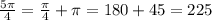 \frac{ 5\pi }{4} = \frac{ \pi }{4} + \pi=180+45=225