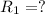 R_{1} =?