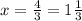 x=\frac43=1\frac13