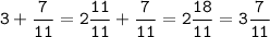 \displaystyle \tt 3+\frac{7}{11}=2\frac{11}{11}+\frac{7}{11}=2\frac{18}{11}=3\frac{7}{11}