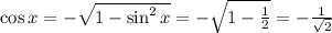 \cos x=-\sqrt{1-\sin^2x}=-\sqrt{1- \frac{1}{2} }=- \frac{1}{\sqrt{2}}