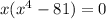 x(x^4-81)=0