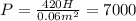 P= \frac{420H}{0.06 m^{2} } =7000