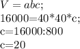 V=abc;&#10;&#10;&#10; 16000=40*40*c;&#10;&#10;c=16000:800&#10;&#10;c=20