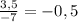 \frac{3,5}{-7} =-0,5