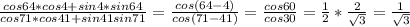 \frac{cos64*cos4+sin4*sin64}{cos71*cos41+sin41sin71}= \frac{cos(64-4)}{cos(71-41)}= \frac{cos60}{cos30}= \frac{1}{2}* \frac{2}{ \sqrt{3}}= \frac{1}{ \sqrt{3}}