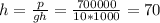 h= \frac{p}{gh} = \frac{700000}{10*1000}=70