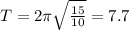 T=2 \pi \sqrt{ \frac{15}{10} } = 7.7