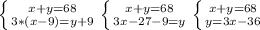 \left \{ {{x+y=68} \atop {3*(x-9)=y+9}} \right. \left \{ {{x+y=68} \atop {3x-27-9=y}} \right. \left \{ {{x+y=68} \atop {y=3x-36}} \right.