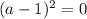 (a-1)^2=0