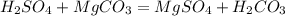 H_{2} SO_{4}+Mg CO_{3}= Mg SO_{4} +H_{2}CO_{3}