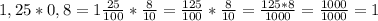 1,25*0,8=1 \frac{25}{100} * \frac{8}{10}= \frac{125}{100} * \frac{8}{10}= \frac{125*8}{1000}=\frac{1000}{1000} =1