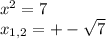 x^{2} =7 \\ x_{1,2} =+- \sqrt{7} \\ \\