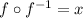 f\circ f^{-1}=x