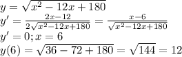 y= \sqrt{x^2-12x+180} \\ y'= \frac{2x-12}{2\sqrt{x^2-12x+180}} = \frac{x-6}{\sqrt{x^2-12x+180}} \\ y'=0; x=6 \\ y(6)= \sqrt{36-72+180} = \sqrt{144} =12