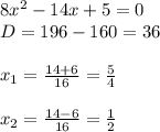 8x^2-14x+5=0\\&#10;D=196-160=36\\&#10;\\&#10;x_1= \frac{14+6}{16}= \frac{5}{4} &#10;\\&#10;\\&#10;x_2= \frac{14-6}{16}= \frac{1}{2}