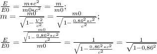 \frac{E}{E0}=\frac{m*c^2}{m0*c^2}=\frac{m}{m0};\\&#10;m=\frac{m0}{\sqrt{1-\frac{V^2}{c^2}}}=\frac{m0}{\sqrt{1-\frac{0,86^2*c^2}{c^2}}};\\&#10;\frac{E}{E0}=\frac{\frac{m0}{\sqrt{1-\frac{0,86^2*c^2}{c^2}}}}{m0}=\frac{1}{\sqrt{1-\frac{0,86^2*c^2}{c^2}}}=\frac{1}{\sqrt{1-0,86^2}}