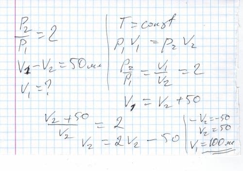 Внаслідок збільшення тиску в 2 рази,обєм газу зменшився на 50 мл.знайти початковий обєм газу