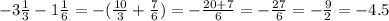 -3 \frac{1}{3} -1 \frac{1}{6} =-( \frac{10}{3} + \frac{7}{6} )=-\frac{20+7}{6} =- \frac{27}{6} =- \frac{9}{2} =-4.5