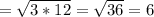 = \sqrt{3*12} = \sqrt{36} = 6