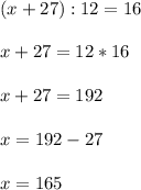 (x+27):12=16 \\ \\ x+27=12*16 \\ \\ x+27=192 \\ \\ x=192-27 \\ \\ x=165