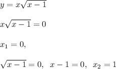 y=x\sqrt{x-1}\\\\x\sqrt{x-1}=0\\\\x_1=0,\\\\\sqrt{x-1}=0,\; \; x-1=0,\; \; x_2=1