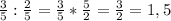 \frac{3}{5} : \frac{2}{5} = \frac{3}{5} * \frac{5}{2} = \frac{3}{2} =1,5