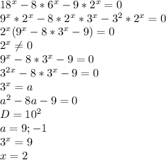 18^x-8*6^x-9*2^x=0\\&#10;9^x*2^x-8*2^x*3^x-3^2*2^x=0\\&#10;2^x(9^x-8*3^x-9)=0\\&#10;2^x \neq 0\\&#10;9^x-8*3^x-9=0\\&#10;3^{2x}-8*3^x-9=0\\&#10; 3^x=a\\&#10; a^2-8a-9=0\\&#10; D=10^2\\&#10; a=9;-1\\&#10; 3^x=9\\&#10; x=2