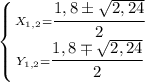 \left \{ {{ X_{1,2} = \cfrac {1,8 \pm \sqrt{2, 24}}{2}} \atop {Y_{1,2} = \cfrac{1,8 \mp \sqrt{2, 24}}{2}}} \right. \\\\