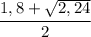 \cfrac {1,8 +\sqrt{2, 24}}{2}}