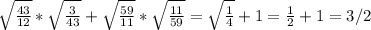 \sqrt{ \frac{43}{12} }* \sqrt{ \frac{3}{43} }+ \sqrt{ \frac{59}{11} }* \sqrt{ \frac{11}{59} } = \sqrt{ \frac{1}{4} }+ 1= \frac{1}{2} +1=3/2