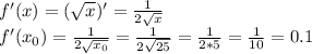 f'(x)=(\sqrt{x})'= \frac{1}{2 \sqrt{x}} \\ f'(x_{0})=\frac{1}{2 \sqrt{x_{0}}}=\frac{1}{2 \sqrt{25}}= \frac{1}{2*5}= \frac{1}{10}=0.1