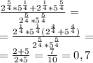 \frac{2^{\frac{5}{4}}*5^{\frac{1}{4}}+2^{\frac{1}{4}}*5^{\frac{5}{4}}}{2^{\frac{5}{4}}*5^{\frac{5}{4}}}=\\ =\frac{2^{\frac{1}{4}}*5^{\frac{1}{4}}(2^{\frac{4}{4}}+5^{\frac{4}{4}})}{2^{\frac{5}{4}}*5^{\frac{5}{4}}}=\\ =\frac{2+5}{2*5}=\frac{7}{10}=0,7