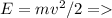 E=mv^2/2 =