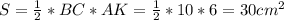 S= \frac{1}{2} *BC*AK= \frac{1}{2}*10*6=30cm^2