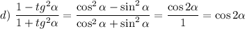 d)~\displaystyle \frac{1-tg^2\alpha }{1+tg^2\alpha }= \frac{\cos^2\alpha -\sin^2\alpha }{\cos^2\alpha +\sin^2\alpha } = \frac{\cos2\alpha }{1} =\cos2\alpha