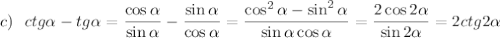 c)~~ctg \alpha -tg \alpha \displaystyle = \dfrac{\cos\alpha }{\sin\alpha } - \frac{\sin\alpha }{\cos\alpha } = \frac{\cos^2\alpha -\sin^2\alpha }{\sin\alpha \cos\alpha } = \frac{2\cos2\alpha }{\sin2\alpha } =2ctg2\alpha