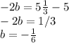 -2b=5 \frac{1}{3} -5&#10; \\ -2b=1/3&#10; \\ b=- \frac{1}{6}