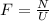 F = \frac{N}{U}