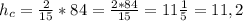 h_c = \frac{2}{15} * 84 = \frac{2*84}{15} = 11 \frac{1}{5} = 11,2