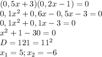 (0,5x+3)(0,2x-1)=0 \\ &#10;0,1 x^{2} +0,6x-0,5x-3=0 \\ &#10;0,1 x^{2} +0,1x-3=0 \\ &#10; x^{2} +1-30=0 \\ &#10;D=121= 11^{2} \\ &#10; x_{1} = 5; x_{2}=-6