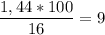 \displaystyle \frac{1,44*100}{16}=9