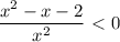 \dfrac{x^2-x-2}{x^2} \ \textless \ 0