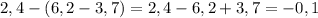 2,4-(6,2-3,7)=2,4-6,2+3,7=-0,1