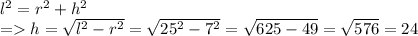 l^{2} = r^{2} + h^{2} \\ = h= \sqrt{ l^{2}- r^{2} } = \sqrt{ 25^{2} - 7^{2} } = \sqrt{625-49} = \sqrt{576} =24