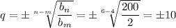 q=\pm \sqrt[n-m]{ \dfrac{b_n}{b_m} } =\pm \sqrt[6-4]{ \dfrac{200}{2} }=\pm 10