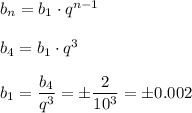 b_n=b_1\cdot q^{n-1}\\ \\ b_4=b_1\cdot q^3\\ \\ b_1= \dfrac{b_4}{q^3} = \pm\dfrac{2}{10^3}=\pm 0.002