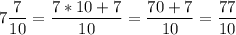 \displaystyle 7\frac{7}{10} = \frac{7*10+7}{10} = \frac{70+7}{10} = \frac{77}{10}