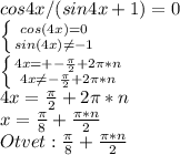 cos4x/(sin4x+1)=0 \\ \left \{ {{ cos(4x)=0} \atop {sin(4x) \neq -1}} \right. \\ \left \{ {{4x=+- \frac{ \pi }{2} + 2\pi *n} \atop {4x \neq - \frac{ \pi }{2} +2 \pi *n}} \right. \\ 4x= \frac{ \pi }{2} +2 \pi *n \\ x= \frac{ \pi }{8} + \frac{ \pi *n}{2} \\ Otvet: \frac{ \pi }{8} + \frac{ \pi *n}{2}